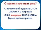 С почемучкой дружишь ты? Значит и в тетрадке Знак …. смело ставь, Будет всё в порядке. вопроса