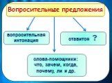 Вопросительные предложения. вопросительная интонация. ставится ? слова-помощники: что, зачем, когда, почему, ли и др.