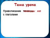 Тема урока. Правописание не с глаголами. тичасцы частицы