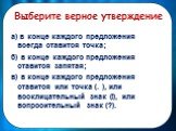 а) в конце каждого предложения всегда ставится точка; б) в конце каждого предложения ставится запятая; в) в конце каждого предложения ставится или точка (. ), или восклицательный знак (!), или вопросительный знак (?).