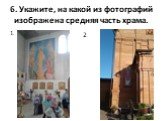 6. Укажите, на какой из фотографий изображена средняя часть храма. 1. 2.