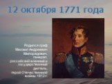 Родился граф Михаил Андреевич Милорадович, генерал, российский военный и государственный деятель, герой Отечественной войны 1812 г. 12 октября 1771 года