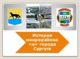 История микрорайона «а» города Сургута Слайд: 1