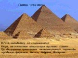 В Гизе, неподалеку от современного Каира, на скалистом плоскогорье пустыни стоят Три безупречно правильных четырехгранных пирамиды -гробницы фараонов Хеопса, Хефрена, Микерина. Первое чудо света.