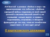 Л.Н.Толстой в романе «Война и мир» так характеризовал это событие: «Дубина народной войны поднялась со всей своей грозной и величественной силой и, не спрашивая ничьих вкусов и правил… поднималась, опускалась и гвоздила французов до тех пор, пока не погибло все нашествие». О чем идет речь? О партиза