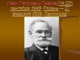 Иван Петрович Павлов (14 (26) сентября 1849, Рязань — 27 февраля 1936, Ленинград)