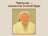 Чингисхан – основатель Золотой Орды