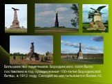 Большинство памятников Бородинского поля было поставлено в год празднования 100-летия Бородинской битвы, в 1912 году. Сегодня их насчитывается более 40.