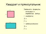 Квадрат и прямоугольник. Запишите формулы площади и периметра фигур: квадрата: S = Р = прямоугольника S = Р =. а b