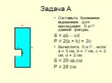 Составьте буквенное выражение для нахождения S и Р данной фигуры. S = ab – cd P = 2(a + b) + 2c Вычислите S и P , если а = 5 см, b = 7 см, с = 2 см, d = 2 см. S = 29 кв.см Р = 28 см