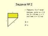 Задача № 2. Найдите S и Р всей фигуры, если а = 3,2 см, b = 20 мм, с = 3 см 5 мм, d = 5,3 см. S = Р =. с