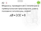 A2	5 Медиана, проведенная к гипотенузе в прямоугольном треугольнике, равна половине гипотенузы, значит