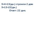 9+4=13(дн.) строили 2 дом 9+13=22(дн.) Ответ: 22 дня.