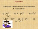 Задание 1. Запишите в виде степени с основанием а выражение: а). (а2) 4 б). а3 * (а3) 2 в). (а5) 2 * (а2) 2 г). (а3) 3 * (а3) 3	д). (а3 * а3) 2 е). (а * а6) 3