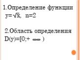 1.Определение функции. y= x, n=2 2.Область определения D(y)=[0;+ )