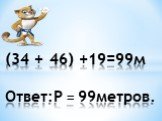 (34 + 46) +19=99м Ответ:Р = 99метров.