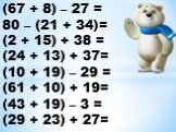 (67 + 8) – 27 = 80 – (21 + 34)= (2 + 15) + 38 = (24 + 13) + 37= (10 + 19) – 29 = (61 + 10) + 19= (43 + 19) – 3 = (29 + 23) + 27= 55 74 90 79