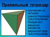 Правильный тетраэдр. составлен из четырех равносторонних треугольников. Каждая его вершина является вершиной трех треугольников.