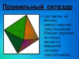 Правильный октаэдр. составлен из восьми равносторонних треугольников. Каждая вершина октаэдра является вершиной четырех треугольников.