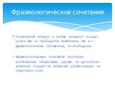 Устойчивый оборот, в состав которого входят слова как со свободным значением, так и с фразеологически связанным, не свободным Фразеологические сочетания являются устойчивыми оборотами, однако их целостное значение следует из значений составляющих их отдельных слов. Фразеологическое сочетание