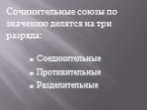 Соединительные Противительные Разделительные. Сочинительные союзы по значению делятся на три разряда: