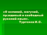 «О великий, могучий, правдивый и свободный русский язык». Тургенев И.С.