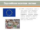 Европейская валютная система. В 1969 г. на Европейском совете в Гааге впервые были предприняты практические шаги по созданию Европейского валютного союза. Европейская валютная система является подсистемой Ямайской валютной системы, но имела с момента своего возникновения имела ряд особенностей.