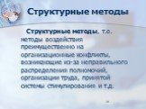 Структурные методы. Структурные методы, т.е. методы воздействия преимущественно на организационные конфликты, возникающие из-за неправильного распределения полномочий, организации труда, принятой системы стимулирования и т.д.