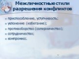 Межличностные стили разрешения конфликтов. приспособление, уступчивость; уклонение (избегание); противоборство (соперничество); сотрудничество; компромисс.