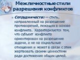 Сотрудничество — стиль, направленный на разрешение противоречий, лежащих в основе конфликта. Характеризуется тем, что субъект конфликта ориентирован на разрешение задачи, а не на социальные отношения и может в связи с этим жертвовать своими ценностями ради достижения общих целей.