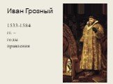 Иван Грозный. 1533-1584 гг. – годы правления