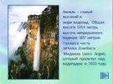 Анхель - самый высокий в мире водопад. Общая высота 1054 метра, высота непрерывного падения 807 метров. Назван в честь лётчика Джеймса Эйнджела (англ. Angel), который пролетел над водопадом в 1933 году.