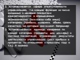 2. Устанавливается сфера ответственности управляющею, т.e. каждая функция из числа вводимых в целевые показатели конкретизируется в определенных экономических (или каких-либо иных) категориях (прибыль, издержки, объем, сроки, качество), на которые она влияет. Например: 3. Устанавливаются единицы изм