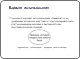 Вариант использования. Отдельный вариант использования обозначается на диаграмме эллипсом, внутри которого содержится его краткое название или имя в форме глагола с пояснительными словами. Графическое обозначение варианта использования.