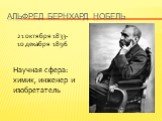 Альфред Бернхард Нобель. 21 октября 1833- 10 декабря 1896. Научная сфера: химик, инженер и изобретатель