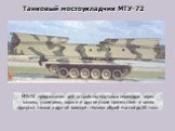 Танковый мостоукладчик МТУ-72. МТУ-72 предназначен для устройства мостовых переходов через каналы, узкие реки, овраги и другие узкие препятствия в целях пропуска танков и другой военной техники общей массой до 50 тонн.