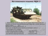 Котлованная машина МДК-3. Предназначена для отрывки котлованов под укрытие вооружения и техники, под убежище для личного состава при оборудовании позиции войск и пунктов управления. Базовая машина МТ-Т Максимальная скорость движения, км/ч	65 Техническая производительность при отрывки котлованов до 8