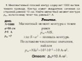 Решение. Магнитный момент контура с током равен pm=NIS, где S=а2 – площадь контура. Подставляя численные значения, найдем pm=NIa2=103102 =10 Ам2. ДАНО: N=1000 a=10 см I=1 А рm =? Ответ: рm=10 Ам2.