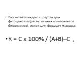 Рассчитайте индекс сходства двух фитоценозов (растительных компонентов биоценозов), используя формулу Жаккара: К = С х 100% / (А+В)–С ,