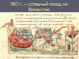 907 г. – успешный поход на Византию