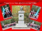 Памятник АБУ ДУСУХАМБЕТОВУ
