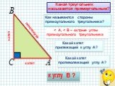 < А, < В – острые углы прямоугольного треугольника. Какой треугольник называется прямоугольным? Какой катет прилежащий к углу А? к углу В ? Как называются стороны прямоугольного треугольника? катет гипотенуза. Какой катет противолежащий углу А?