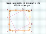 По данным рисунка докажите, что КLMN – квадрат. B C D А K L M N