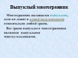 Выпуклый многогранник. Многогранник называется выпуклым, если он лежит в одной полуплоскости относительно любой грани. Все грани выпуклого многогранника являются выпуклыми многоугольниками.