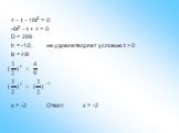 4 – t – 18t2 = 0 -8t2 – t + 4 = 0 D = 289 t1 = -1/2,	не удовлетворяет условию t > 0 t2 = 4/9 x = -2 Ответ:	x = -2