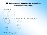 II. Уравнения, решаемые способом замены переменных. Пример 5 Пусть , тогда t2 -4t+3 =0 t1 =1, t2 =3 x2 =1 x2 =0 x = 0 Ответ x = 0,