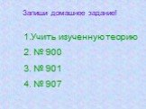 Запиши домашнее задание! Учить изученную теорию № 900 № 901 № 907