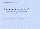 Рассмотрим отрезок АВ=7 см