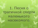 1. Песня о трагичной смерти маленького насекомого.