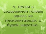 4. Песня о содержимом головы одного из млекопитающих с бурой шерстью.